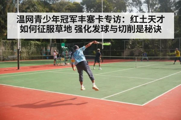温网青少年冠军丰塞卡专访:红土天才如何征服草地 强化发球与切削是秘诀