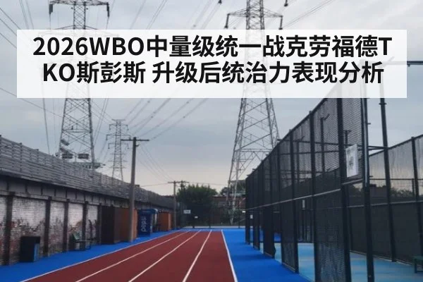 2026WBO中量级统一战克劳福德TKO斯彭斯 升级后统治力表现分析