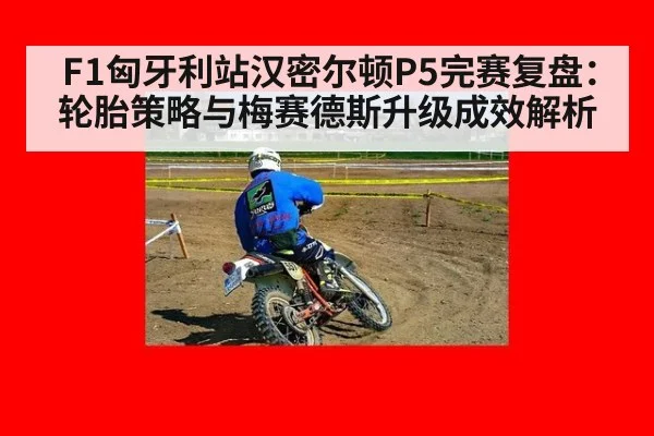 F1匈牙利站汉密尔顿P5完赛复盘:轮胎策略与梅赛德斯升级成效解析