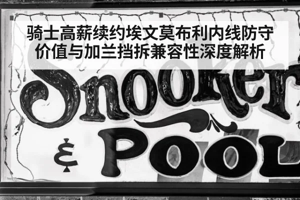 骑士高薪续约埃文莫布利内线防守价值与加兰挡拆兼容性深度解析