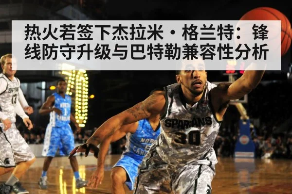 热火若签下杰拉米·格兰特：锋线防守升级与巴特勒兼容性分析