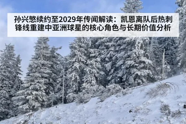 孙兴慜续约至2029年传闻解读：凯恩离队后热刺锋线重建中亚洲球星的核心角色与长期价值分析