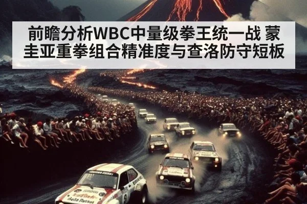 前瞻分析WBC中量级拳王统一战 蒙圭亚重拳组合精准度与查洛防守短板