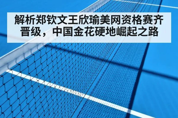 解析郑钦文王欣瑜美网资格赛齐晋级，中国金花硬地崛起之路