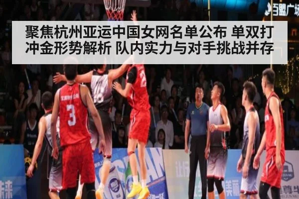 聚焦杭州亚运中国女网名单公布 单双打冲金形势解析 队内实力与对手挑战并存