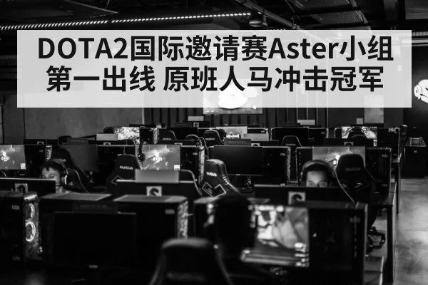 DOTA2国际邀请赛Aster小组第一出线 原班人马冲击冠军