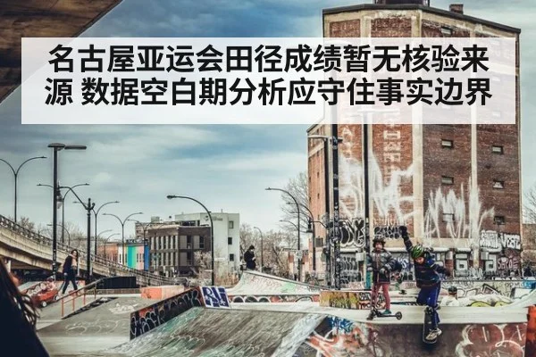 名古屋亚运会田径成绩暂无核验来源 数据空白期分析应守住事实边界