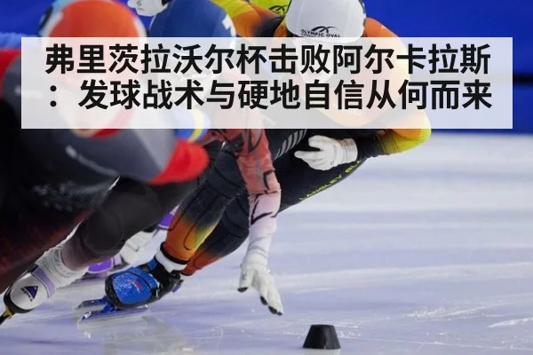 弗里茨拉沃尔杯击败阿尔卡拉斯：发球战术与硬地自信从何而来